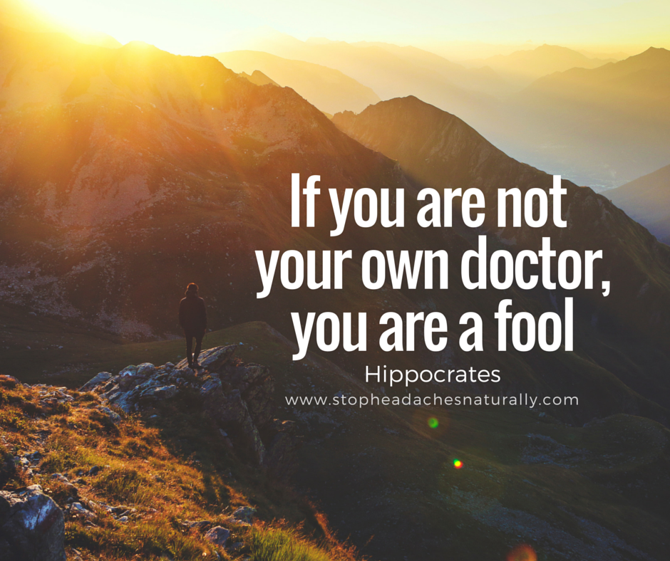 If you are not your own doctor, you are a fool_StopHeadachesNaturally